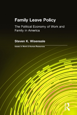 Family Leave Policy: The Political Economy of Work and Family in America: The Political Economy of Work and Family in America by Steven K Wisensale