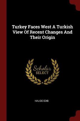 Turkey Faces West a Turkish View of Recent Changes and Their Origin by Halide Edib