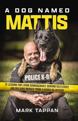 A Dog Named Mattis: 12 Lessons for Living Courageously, Serving Selflessly, and Building Bridges from a Heroic K9 Officer book