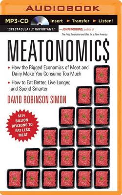 Meatonomics: How the Rigged Economics of Meat and Dairy Make You Consume Too Much, How to Eat Better, Live Longer, and Spend Smarter by David Robinson Simon