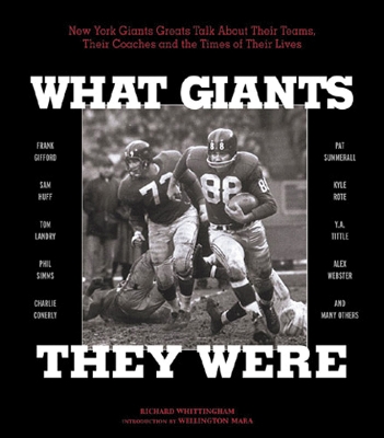 What Giants They Were: New York Giants Greats Talk About Their Teams, Their Coaches and the Times of Their Lives by Richard Whittingham
