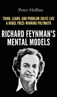 Richard Feynman's Mental Models: How to Think, Learn, and Problem-Solve Like a Nobel Prize-Winning Polymath by Peter Hollins
