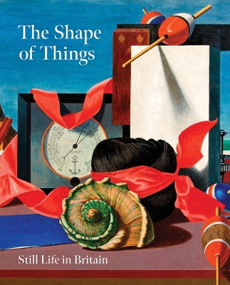 The Shape of Things: Still Life in Modern British Art book