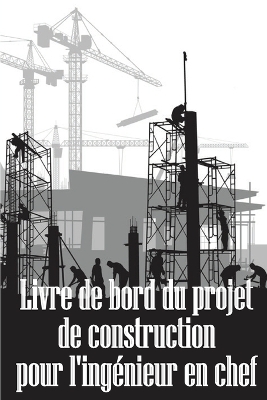 Livre de bord du projet de construction pour l'ingénieur en chef: Idée de cadeau étonnante pour l'ingénieur en chef Suivi quotidien des chantiers de construction pour enregistrer la main-d'oeuvre, les tâches, les horaires, les rapports quotidiens sur la construction book