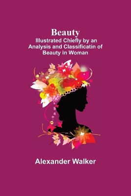 Beauty; Illustrated Chiefly by an Analysis and Classificatin of Beauty in Woman book