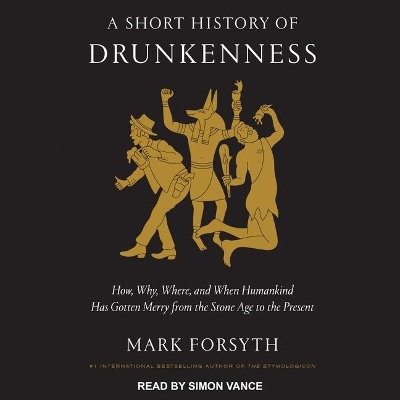 A A Short History of Drunkenness: How, Why, Where, and When Humankind Has Gotten Merry from the Stone Age to the Present by Mark Forsyth