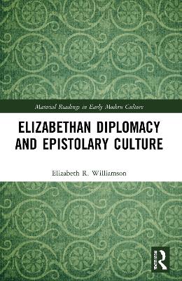 Elizabethan Diplomacy and Epistolary Culture by Elizabeth R. Williamson