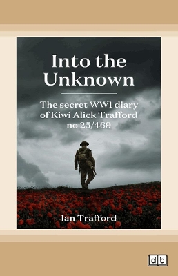 Into the Unknown: The Secret WWI Diary of Kiwi Alick Trafford No. 25/469 by Ian Trafford