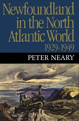 Newfoundland in the North Atlantic World, 1929-1949 by Peter Neary