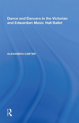 Dance and Dancers in the Victorian and Edwardian Music Hall Ballet by Alexandra Carter