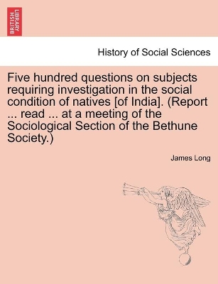 Five hundred questions on subjects requiring investigation in the social condition of natives [of India]. (Report ... read ... at a meeting of the Sociological Section of the Bethune Society.) book
