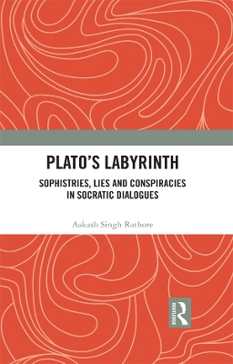 Plato’s Labyrinth: Sophistries, Lies and Conspiracies in Socratic Dialogues by Aakash Singh Rathore