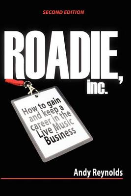 Roadie, Inc. Second Edition: How to Gain and Keep a Career in the Live Music Business by Andy Reynolds