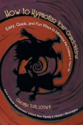 How to Hypnotize Your Grandchildren: Easy, Quick, and Fun Ways to Influence the Children in Your Life book
