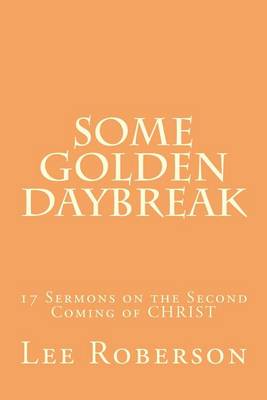 Some Golden Daybreak: 17 Sermons on the Second Coming of CHRIST book
