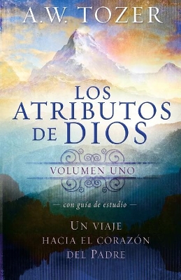 Los atributos de Dios - Vol. 1 / The Attributes of God - Volume 1: A Journey Int o the Father's Heart book