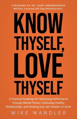 Know Thyself, Love Thyself: A Practical Roadmap for Optimizing Performance Through Mental Fitness, Cultivating Healthy Relationships, and Creating Your Own Heaven on Earth by Mike Wandler