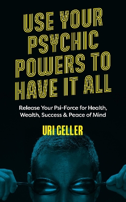 Use Your Psychic Powers to Have It All: Release Your Psi-Force for Health, Wealth, Success & Peace of Mind book