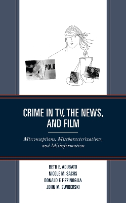 Crime in TV, the News, and Film: Misconceptions, Mischaracterizations, and Misinformation book