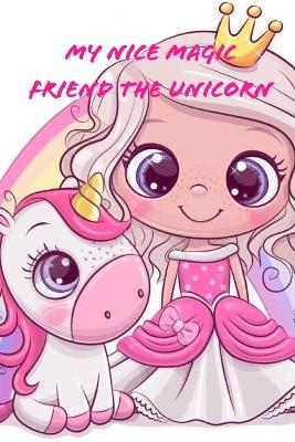 My Nice Magic Friend The Unicorn: A children's book of magical and fancy stories of friendship book