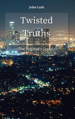 Twisted Truths: The Fugitive's Scandal by John Cash