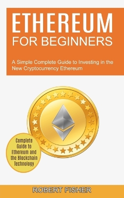 Ethereum for Beginners: A Simple Complete Guide to Investing in the New Cryptocurrency Ethereum (Complete Guide to Ethereum and the Blockchain Technology) book