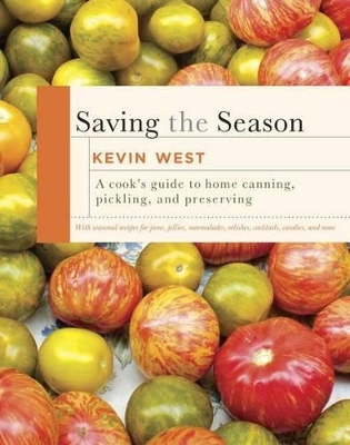 Saving the Season: A Cook's Guide to Home Canning, Pickling, and Preserving by Kevin West