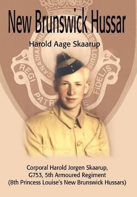 New Brunswick Hussar: Corporal Harold Jorgen Skaarup, G753, 5th Armoured Regiment (8th Princess Louise's New Brunswick Hussars) book