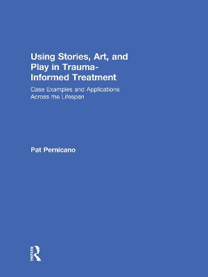 Using Stories, Art, and Play in Trauma-Informed Treatment: Case Examples and Applications Across the Lifespan book