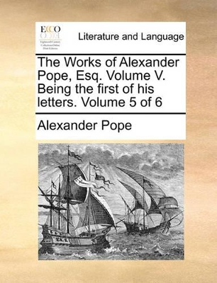 The Works of Alexander Pope, Esq. Volume V. Being the First of His Letters. Volume 5 of 6 book