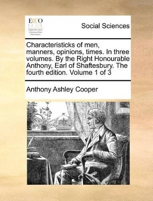 Characteristicks of Men, Manners, Opinions, Times. in Three Volumes. by the Right Honourable Anthony, Earl of Shaftesbury. the Fourth Edition. Volume 1 of 3 book