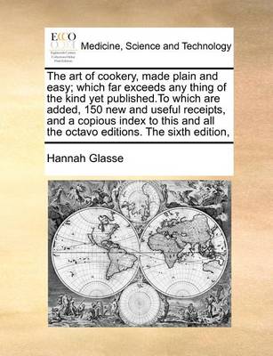 The Art of Cookery, Made Plain and Easy; Which Far Exceeds Any Thing of the Kind Yet Published.to Which Are Added, 150 New and Useful Receipts, and a Copious Index to This and All the Octavo Editions. the Sixth Edition, book