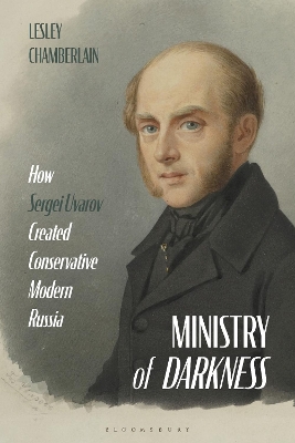 Ministry of Darkness: How Sergei Uvarov Created Conservative Modern Russia by Lesley Chamberlain