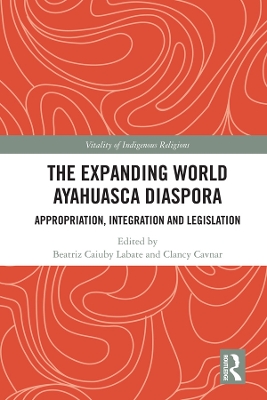 The Expanding World Ayahuasca Diaspora: Appropriation, Integration and Legislation book