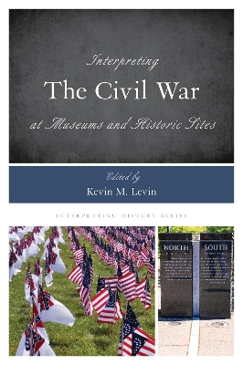 Interpreting the Civil War at Museums and Historic Sites by Kevin M. Levin