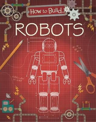How to Build... Robots by Louise Derrington
