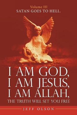 I Am God, I Am Jesus, I Am Allah, the Truth Will Set You Free.: Satan Goes to Hell. by Jeff Olson