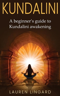 Kundalini: A Beginner's Guide to Kundalini Awakening by Lauren Lingard