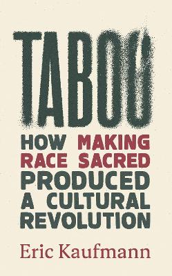 Taboo: How Making Race Sacred Produced a Cultural Revolution by Eric Kaufmann