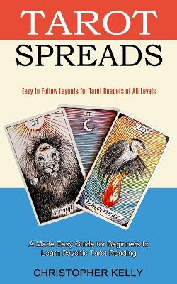 Tarot Spreads: Easy to Follow Layouts for Tarot Readers of All Levels (A Made Easy Guide for Beginners to Learn Psychic Tarot Reading) book