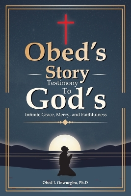 Obed's Story: Testimony To God's Infinite Grace, Mercy & Faithfulness book