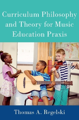 Curriculum Philosophy and Theory for Music Education Praxis by Thomas A. Regelski