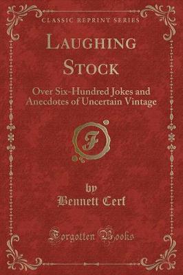 Laughing Stock: Over Six-Hundred Jokes and Anecdotes of Uncertain Vintage (Classic Reprint) by Bennett Cerf