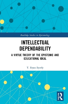 Intellectual Dependability: A Virtue Theory of the Epistemic and Educational Ideal by T. Ryan Byerly