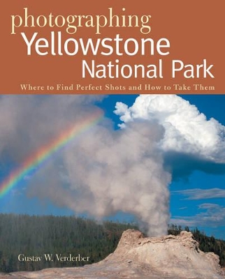 Photographing Yellowstone National Park: Where to Find Perfect Shots and How to Take Them book