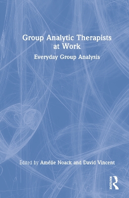 Group Analytic Therapists at Work: Everyday Group Analysis by Amélie Noack