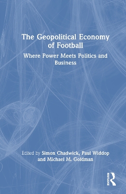 The Geopolitical Economy of Football: Where Power Meets Politics and Business book