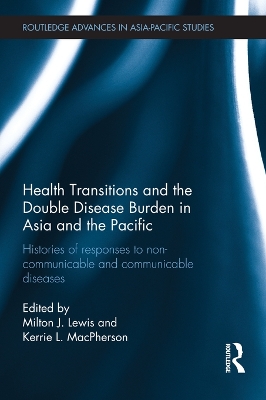 Health Transitions and the Double Disease Burden in Asia and the Pacific: Histories of Responses to Non-Communicable and Communicable Diseases by Milton J. Lewis