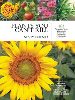 Plants You Can't Kill: 101 Easy-to-Grow Species for Beginning Gardeners by Stacy Tornio