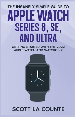 The Insanely Simple Guide to Apple Watch Series 8, SE, and Ultra: Getting Started With the 2022 Apple Watch and WatchOS 9 book